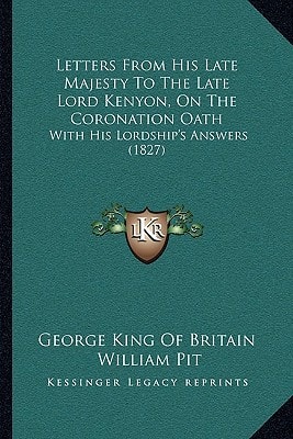 Letters From His Late Majesty To The Late Lord Kenyon, On The Coronation Oath: With His Lordship's Answers (1827)
