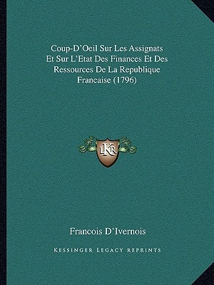 Coup-D'Oeil Sur Les Assignats Et Sur L'Etat Des Finances Et Des Ressources De La Republique Francaise (1796)