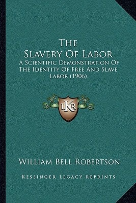 The Slavery Of Labor: A Scientific Demonstration Of The Identity Of Free And Slave Labor (1906)