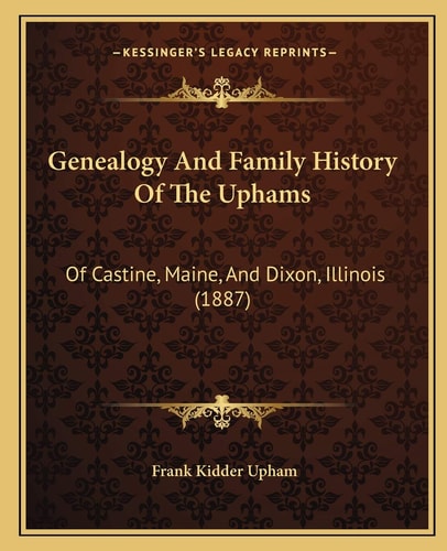 Genealogy And Family History Of The Uphams: Of Castine, Maine, And Dixon, Illinois (1887)