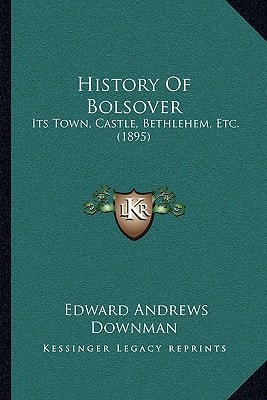 History Of Bolsover: Its Town, Castle, Bethlehem, Etc. (1895)