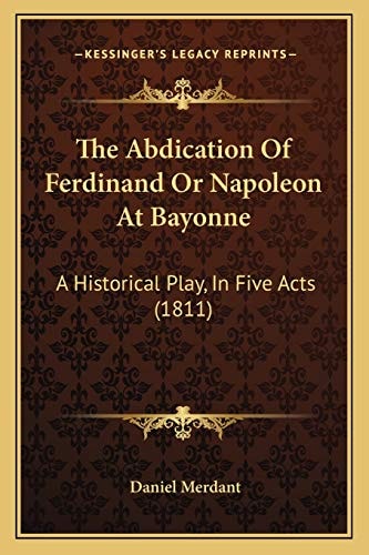 The Abdication Of Ferdinand Or Napoleon At Bayonne: A Historical Play, In Five Acts (1811)