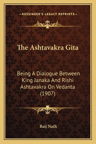 The Ashtavakra Gita: Being A Dialogue Between King Janaka And Rishi Ashtavakra On Vedanta (1907)