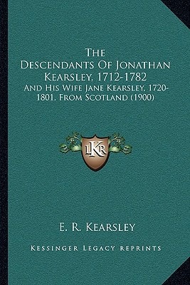 The Descendants Of Jonathan Kearsley, 1712-1782: And His Wife Jane Kearsley, 1720-1801, From Scotland (1900)