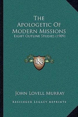 The Apologetic Of Modern Missions: Eight Outline Studies (1909)