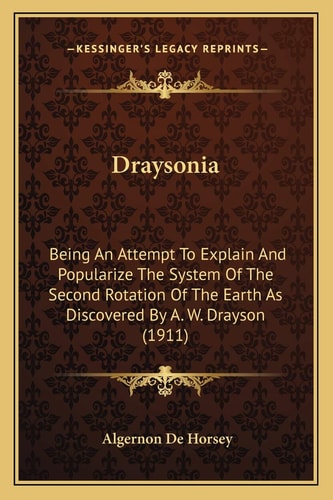 Draysonia: Being An Attempt To Explain And Popularize The System Of The Second Rotation Of The Earth As Discovered By A. W. Drayson (1911)