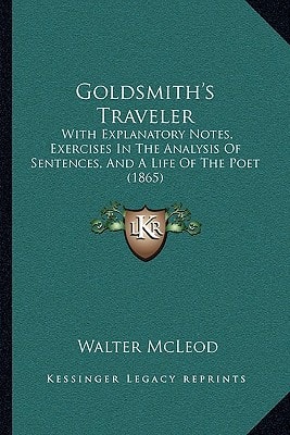 Goldsmith's Traveler: With Explanatory Notes, Exercises In The Analysis Of Sentences, And A Life Of The Poet (1865)