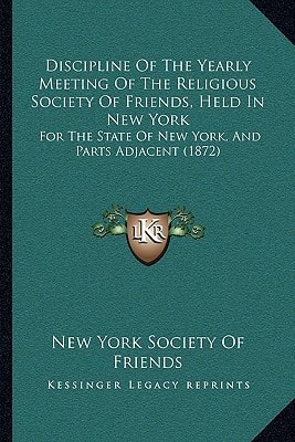 Discipline Of The Yearly Meeting Of The Religious Society Of Friends, Held In New York: For The State Of New York, And Parts Adjacent (1872)
