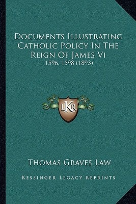Documents Illustrating Catholic Policy In The Reign Of James Vi: 1596, 1598 (1893)
