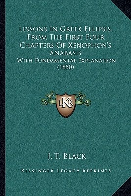 Lessons In Greek Ellipsis, From The First Four Chapters Of Xenophon's Anabasis: With Fundamental Explanation (1850)