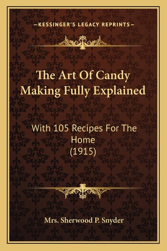 The Art Of Candy Making Fully Explained: With 105 Recipes For The Home (1915)