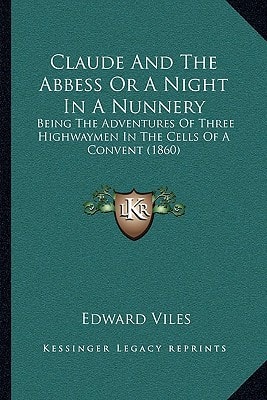 Claude And The Abbess Or A Night In A Nunnery: Being The Adventures Of Three Highwaymen In The Cells Of A Convent (1860)