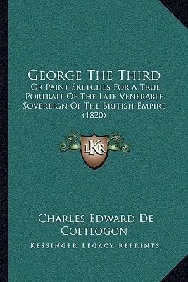 George The Third: Or Paint Sketches For A True Portrait Of The Late Venerable Sovereign Of The British Empire (1820)