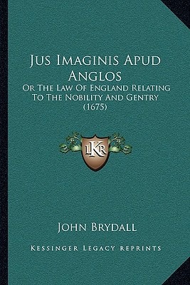 Jus Imaginis Apud Anglos: Or The Law Of England Relating To The Nobility And Gentry (1675)