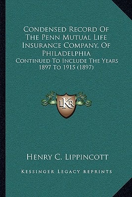 Condensed Record Of The Penn Mutual Life Insurance Company, Of Philadelphia: Continued To Include The Years 1897 To 1915 (1897)