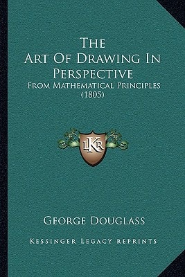 The Art Of Drawing In Perspective: From Mathematical Principles (1805)