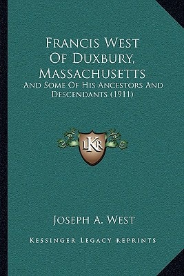 Francis West Of Duxbury, Massachusetts: And Some Of His Ancestors And Descendants (1911)