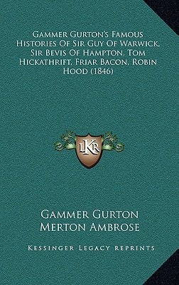 Gammer Gurton's Famous Histories Of Sir Guy Of Warwick, Sir Bevis Of Hampton, Tom Hickathrift, Friar Bacon, Robin Hood (1846)