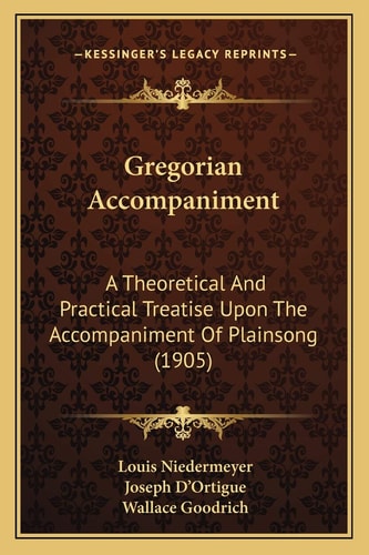 Gregorian Accompaniment: A Theoretical And Practical Treatise Upon The Accompaniment Of Plainsong (1905)