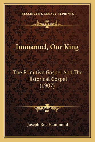 Immanuel, Our King: The Primitive Gospel And The Historical Gospel (1907)