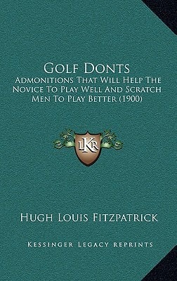 Golf Donts: Admonitions That Will Help The Novice To Play Well And Scratch Men To Play Better (1900)