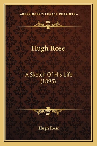 Hugh Rose: A Sketch Of His Life (1893)