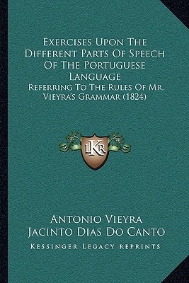 Exercises Upon The Different Parts Of Speech Of The Portuguese Language: Referring To The Rules Of Mr. Vieyra's Grammar (1824)