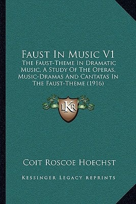 Faust In Music V1: The Faust-Theme In Dramatic Music, A Study Of The Operas, Music-Dramas And Cantatas In The Faust-Theme (1916)