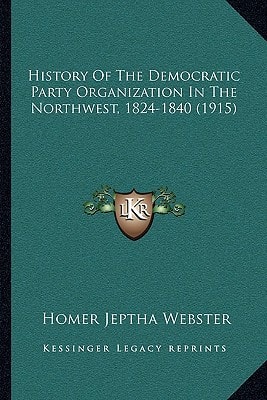 History Of The Democratic Party Organization In The Northwest, 1824-1840 (1915)