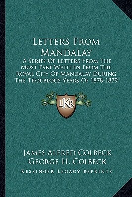 Letters From Mandalay: A Series Of Letters From The Most Part Written From The Royal City Of Mandalay During The Troublous Years Of 1878-1879 (1892)