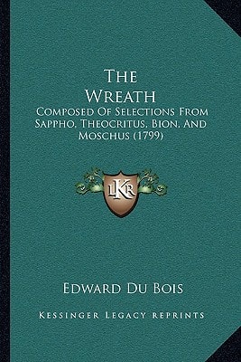 The Wreath: Composed Of Selections From Sappho, Theocritus, Bion, And Moschus (1799)