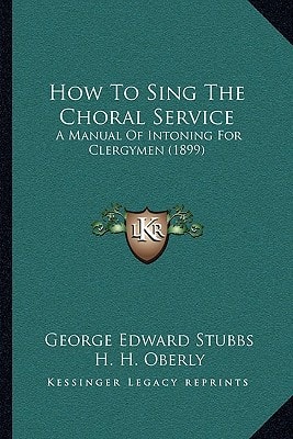 How To Sing The Choral Service: A Manual Of Intoning For Clergymen (1899)