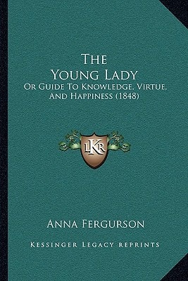 The Young Lady: Or Guide To Knowledge, Virtue, And Happiness (1848)