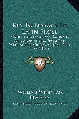 Key To Lessons In Latin Prose: Consisting Mainly Of Extracts And Adaptations From The Writings Of Cicero, Caesar, And Livy (1864)