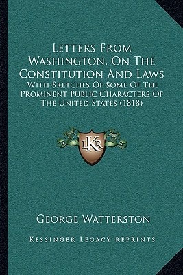 Letters From Washington, On The Constitution And Laws: With Sketches Of Some Of The Prominent Public Characters Of The United States (1818)