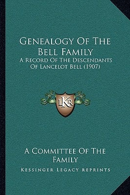 Genealogy Of The Bell Family: A Record Of The Descendants Of Lancelot Bell (1907)