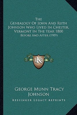 The Genealogy Of John And Ruth Johnson Who Lived In Chester, Vermont In The Year 1800: Before And After (1909)