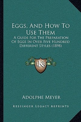 Eggs, And How To Use Them: A Guide For The Preparation Of Eggs In Over Five Hundred Different Styles (1898)