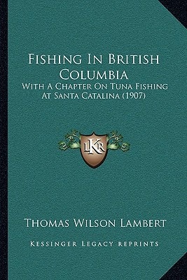 Fishing In British Columbia: With A Chapter On Tuna Fishing At Santa Catalina (1907)