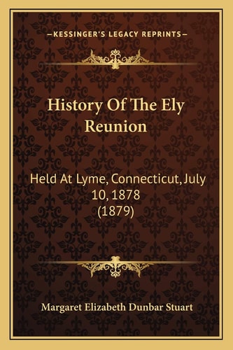 History Of The Ely Reunion: Held At Lyme, Connecticut, July 10, 1878 (1879)