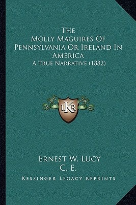 The Molly Maguires Of Pennsylvania Or Ireland In America: A True Narrative (1882)