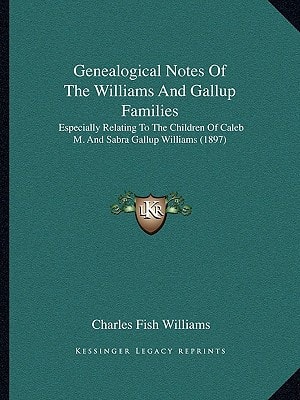Genealogical Notes Of The Williams And Gallup Families: Especially Relating To The Children Of Caleb M. And Sabra Gallup Williams (1897)