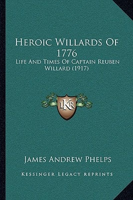 Heroic Willards Of 1776: Life And Times Of Captain Reuben Willard (1917)