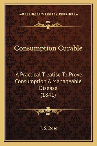 Consumption Curable: A Practical Treatise To Prove Consumption A Manageable Disease (1841)