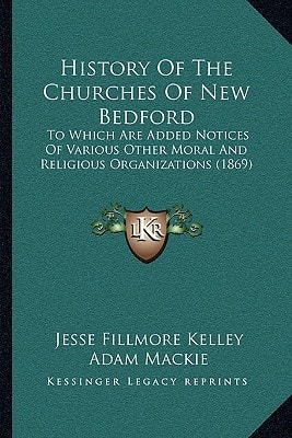History Of The Churches Of New Bedford: To Which Are Added Notices Of Various Other Moral And Religious Organizations (1869)