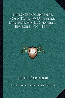 Hints Of Occurrences On A Tour To Manheim, Mayence, Aix La Chapelle, Brussels, Etc. (1791)