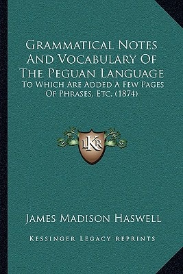 Grammatical Notes And Vocabulary Of The Peguan Language: To Which Are Added A Few Pages Of Phrases, Etc. (1874)