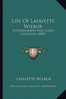 Life Of Lafayette Wilbur: Autobiography And Family Genealogy (1881)