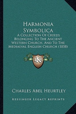 Harmonia Symbolica: A Collection Of Creeds Belonging To The Ancient Western Church, And To The Mediaeval English Church (1858)
