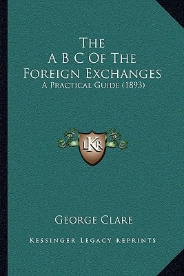 The A B C Of The Foreign Exchanges: A Practical Guide (1893)